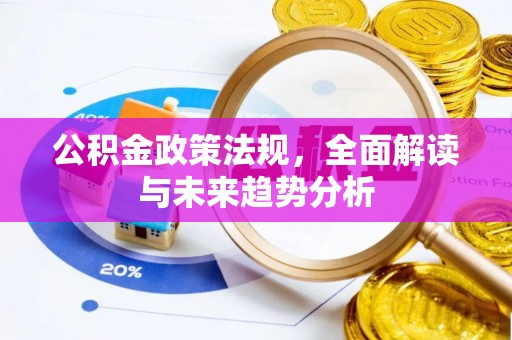 大关公积金政策法规，全面解读与未来趋势分析
