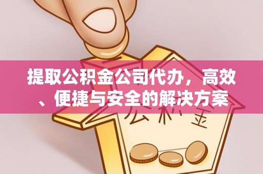 大关提取公积金公司代办，高效、便捷与安全的解决方案