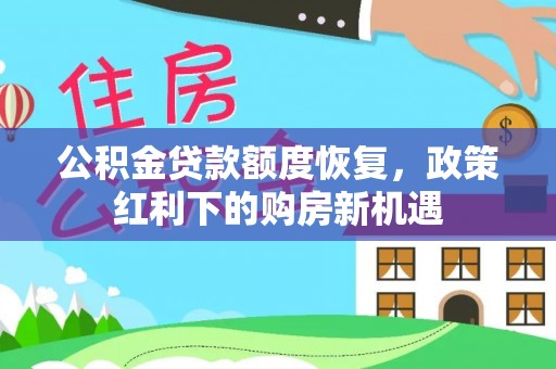 大关公积金贷款额度恢复，政策红利下的购房新机遇