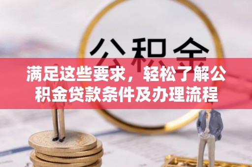大关满足这些要求，轻松了解公积金贷款条件及办理流程
