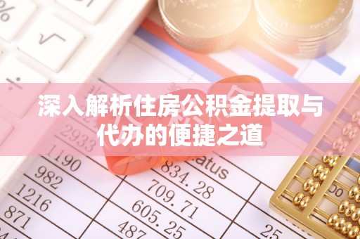 大关深入解析住房公积金提取与代办的便捷之道