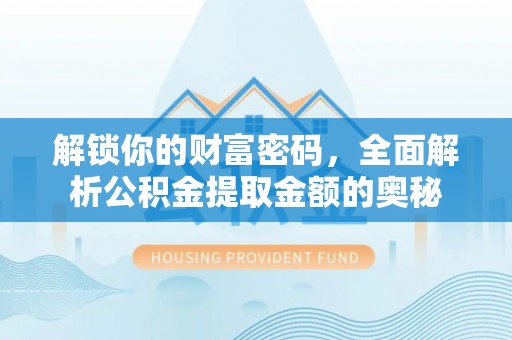 大关解锁你的财富密码，全面解析公积金提取金额的奥秘