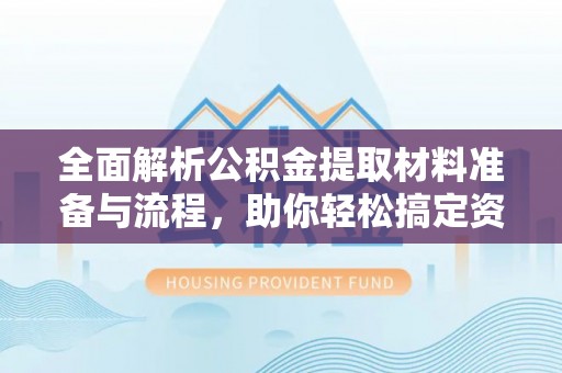 大关全面解析公积金提取材料准备与流程，助你轻松搞定资金提取