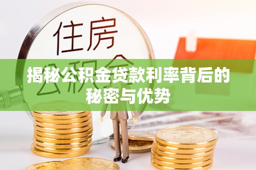 大关揭秘公积金贷款利率背后的秘密与优势