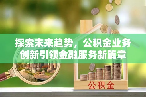 大关探索未来趋势，公积金业务创新引领金融服务新篇章