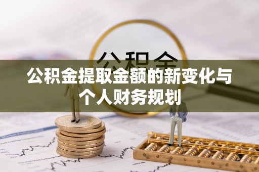大关公积金提取金额的新变化与个人财务规划