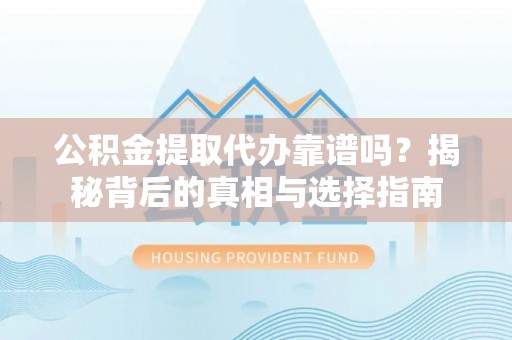 大关公积金提取代办靠谱吗？揭秘背后的真相与选择指南