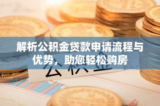 大关解析公积金贷款申请流程与优势，助您轻松购房