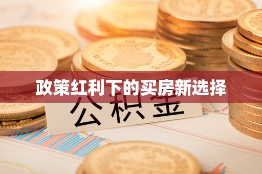 大关政策红利下的买房新选择