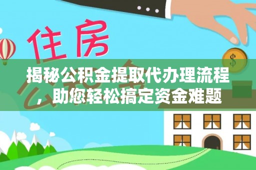 大关揭秘公积金提取代办理流程，助您轻松搞定资金难题