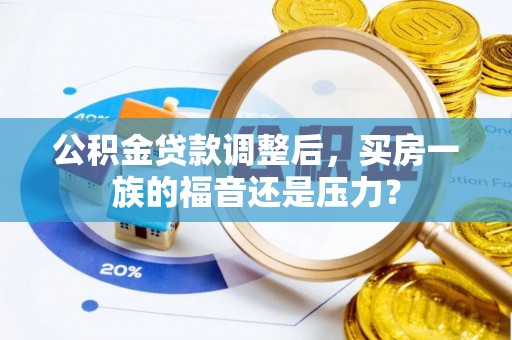 大关公积金贷款调整后，买房一族的福音还是压力？