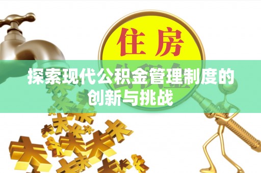 大关探索现代公积金管理制度的创新与挑战