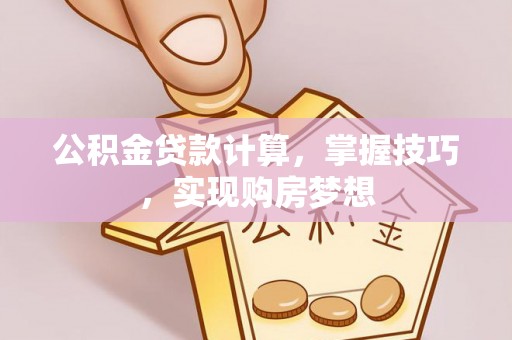 大关公积金贷款计算，掌握技巧，实现购房梦想