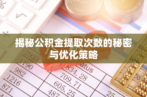大关揭秘公积金提取次数的秘密与优化策略