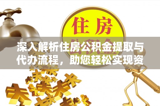 大关深入解析住房公积金提取与代办流程，助您轻松实现资金利用最大化