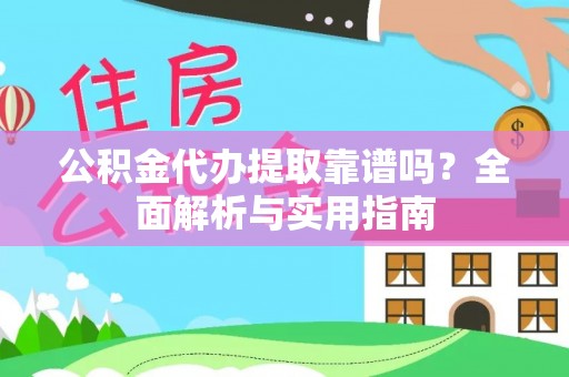 大关公积金代办提取靠谱吗？全面解析与实用指南
