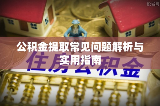 大关公积金提取常见问题解析与实用指南