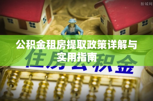 大关公积金租房提取政策详解与实用指南