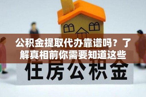 大关公积金提取代办靠谱吗？了解真相前你需要知道这些