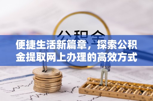 大关便捷生活新篇章，探索公积金提取网上办理的高效方式