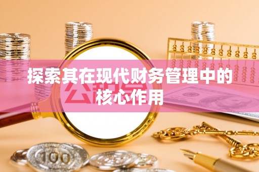 大关探索其在现代财务管理中的核心作用