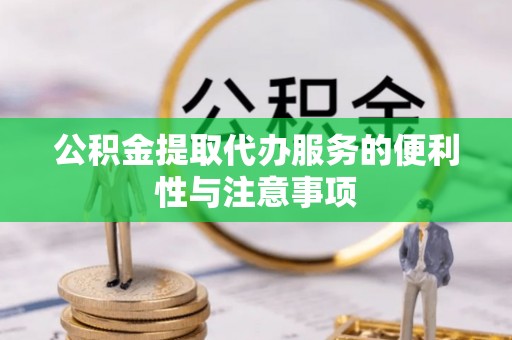 大关公积金提取代办服务的便利性与注意事项