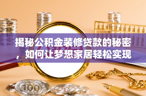 大关揭秘公积金装修贷款的秘密，如何让梦想家居轻松实现？